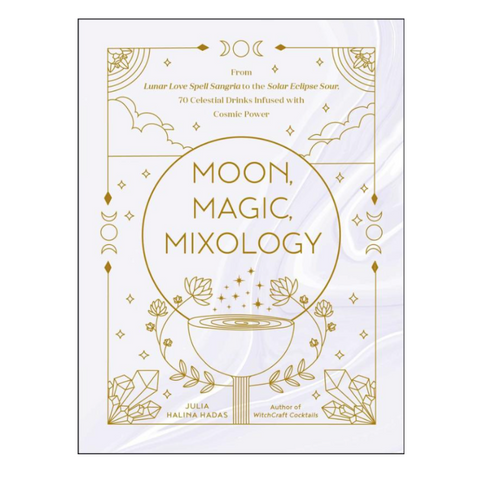 Moon, Magic, Mixology: From Lunar Love Spell Sangria to the Solar Eclipse Sour, 70 Celestial Drinks Infused with Cosmic Power