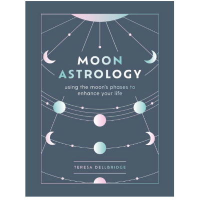 Moon Astrology: Using the Moon's Signs and Phases to Enhance Your Life