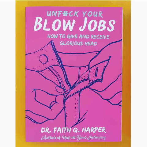 Unfuck Your Blow Jobs: How To Give and Receive Glorious Head
