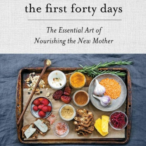 First 40 Days: The Essential Art of Nourishing the New Mother